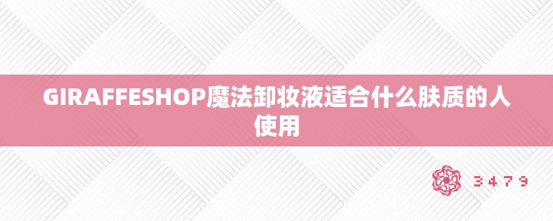 GIRAFFESHOP魔法卸妆液适合什么肤质的人使用