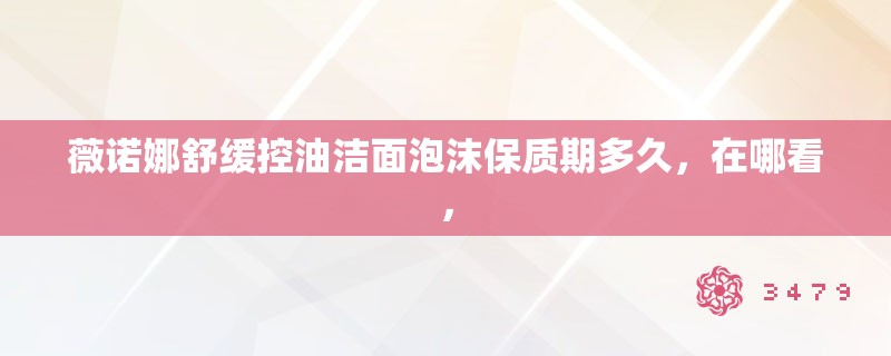薇诺娜舒缓控油洁面泡沫保质期多久，在哪看，