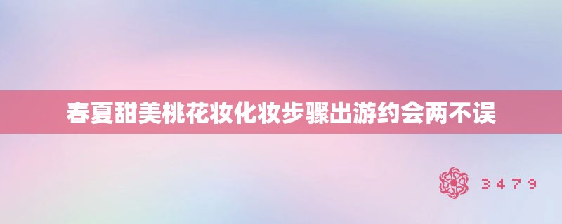 春夏甜美桃花妆化妆步骤出游约会两不误