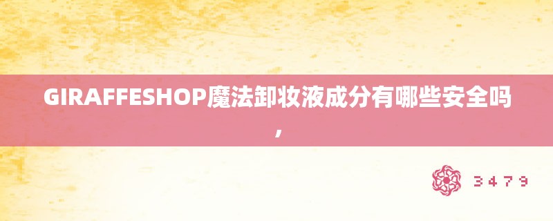 GIRAFFESHOP魔法卸妆液成分有哪些安全吗，