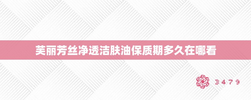 芙丽芳丝净透洁肤油保质期多久在哪看