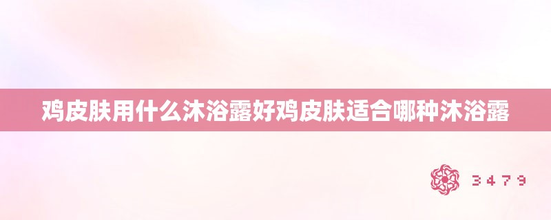 鸡皮肤用什么沐浴露好鸡皮肤适合哪种沐浴露