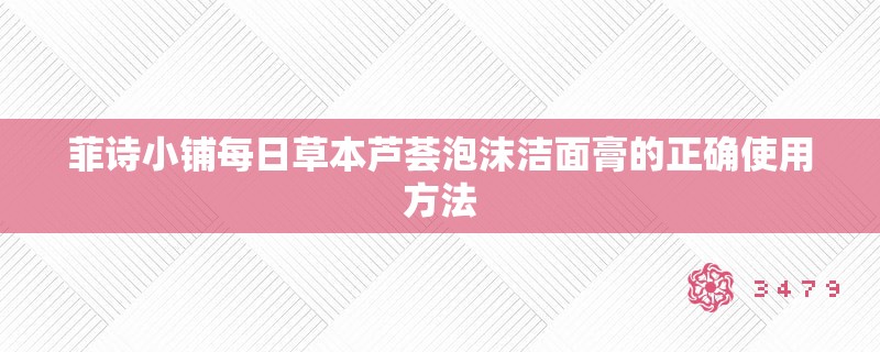 菲诗小铺每日草本芦荟泡沫洁面膏的正确使用方法