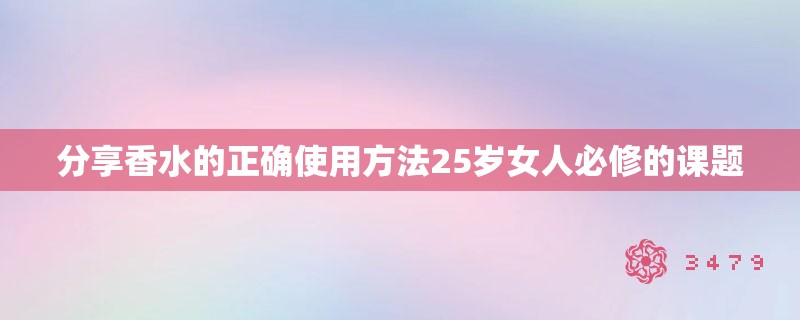 分享香水的正确使用方法25岁女人必修的课题