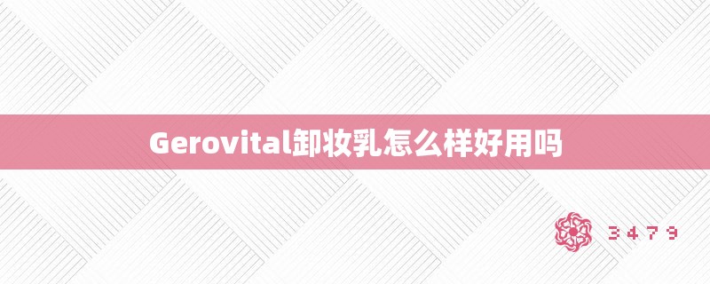 Gerovital卸妆乳怎么样好用吗