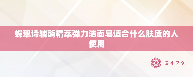 蝶翠诗辅酶精萃弹力洁面皂适合什么肤质的人使用