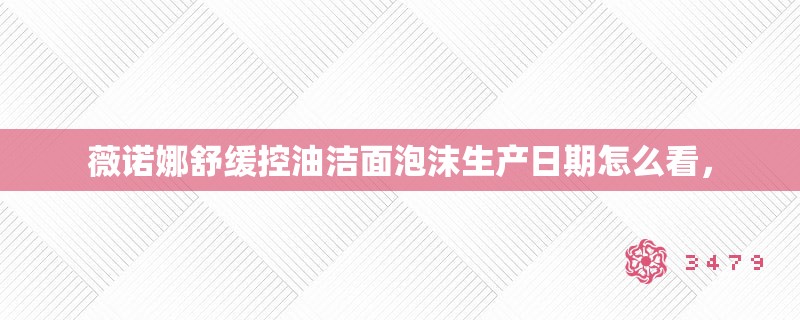 薇诺娜舒缓控油洁面泡沫生产日期怎么看，
