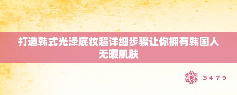 打造韩式光泽底妆超详细步骤让你拥有韩国人无暇肌肤