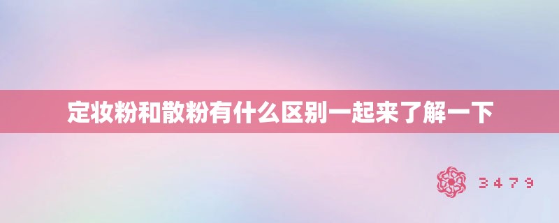 定妆粉和散粉有什么区别一起来了解一下