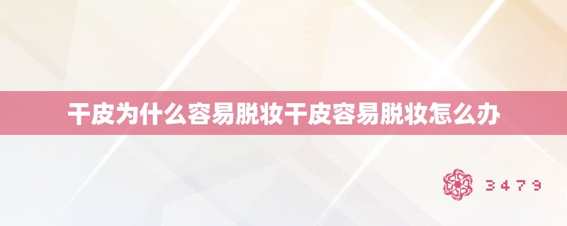 干皮为什么容易脱妆干皮容易脱妆怎么办