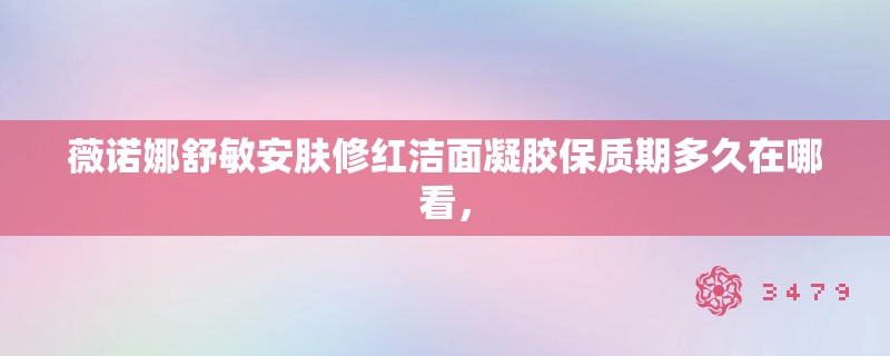 薇诺娜舒敏安肤修红洁面凝胶保质期多久在哪看，