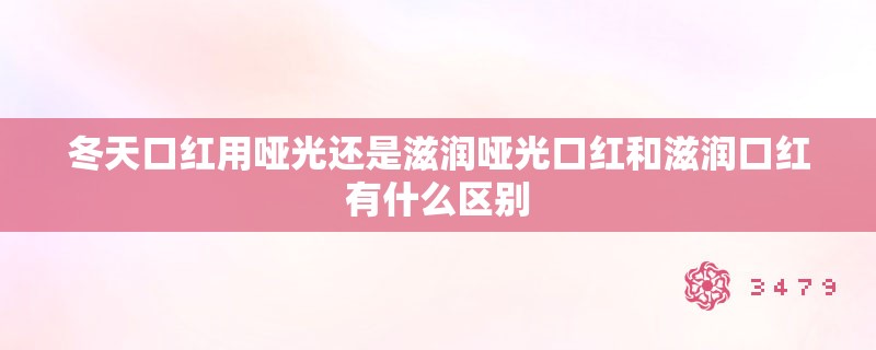 冬天口红用哑光还是滋润哑光口红和滋润口红有什么区别