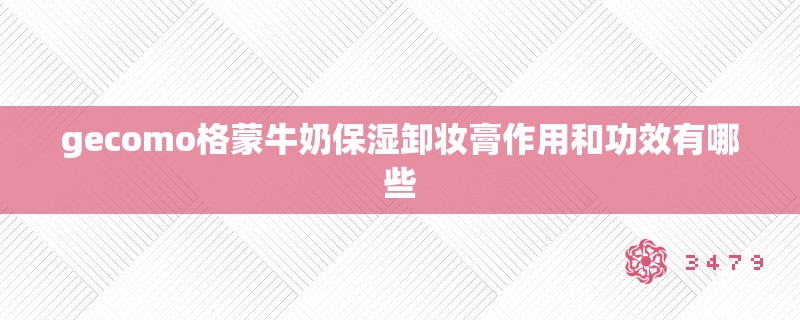 gecomo格蒙牛奶保湿卸妆膏作用和功效有哪些
