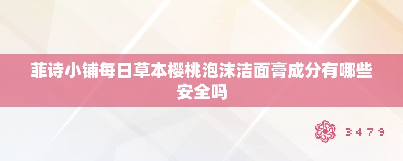 菲诗小铺每日草本樱桃泡沫洁面膏成分有哪些安全吗