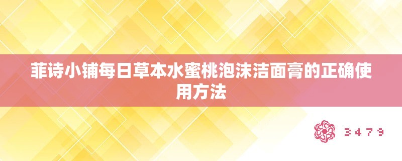 菲诗小铺每日草本水蜜桃泡沫洁面膏的正确使用方法