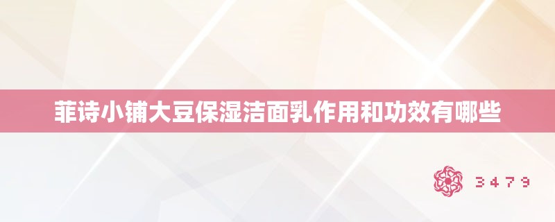 菲诗小铺大豆保湿洁面乳作用和功效有哪些