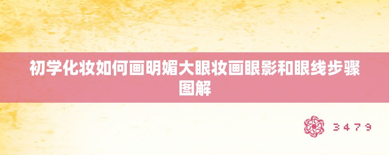 初学化妆如何画明媚大眼妆画眼影和眼线步骤图解