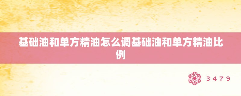基础油和单方精油怎么调基础油和单方精油比例
