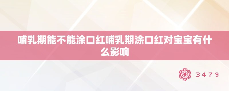 哺乳期能不能涂口红哺乳期涂口红对宝宝有什么影响