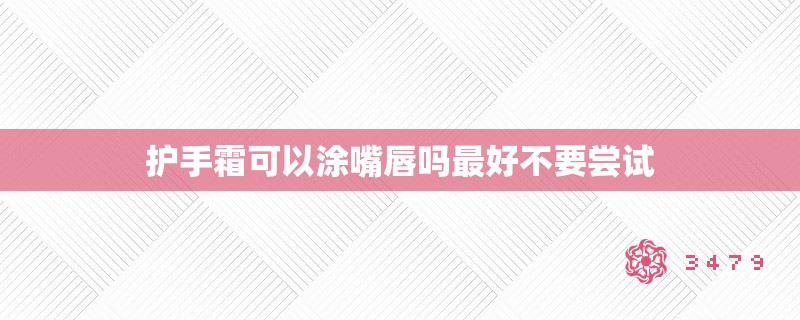 护手霜可以涂嘴唇吗最好不要尝试