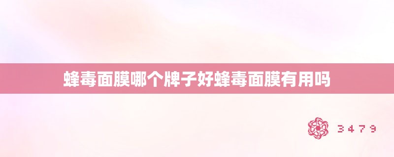 蜂毒面膜哪个牌子好蜂毒面膜有用吗