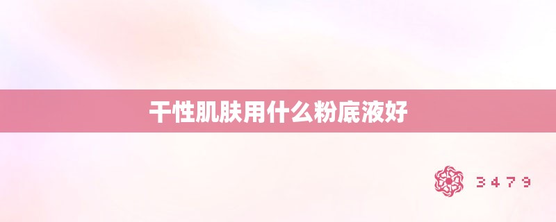 干性肌肤用什么粉底液好