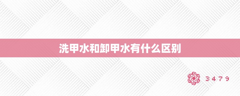 洗甲水和卸甲水有什么区别