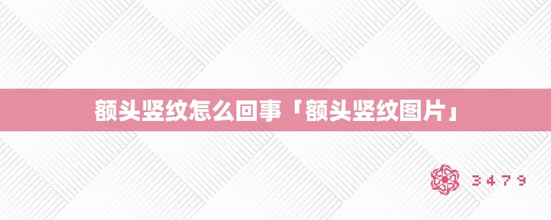 额头竖纹怎么回事「额头竖纹图片」