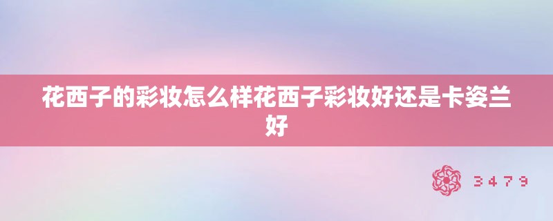 花西子的彩妆怎么样花西子彩妆好还是卡姿兰好