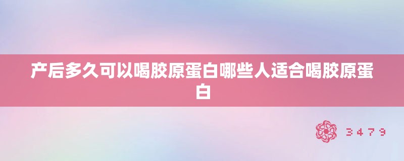 产后多久可以喝胶原蛋白哪些人适合喝胶原蛋白
