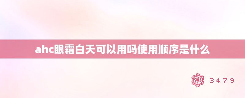 ahc眼霜白天可以用吗使用顺序是什么