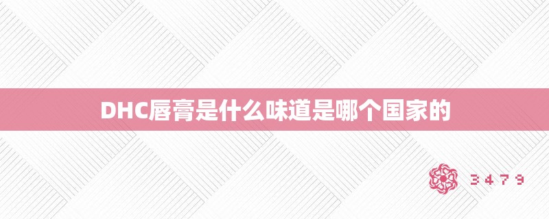 DHC唇膏是什么味道是哪个国家的