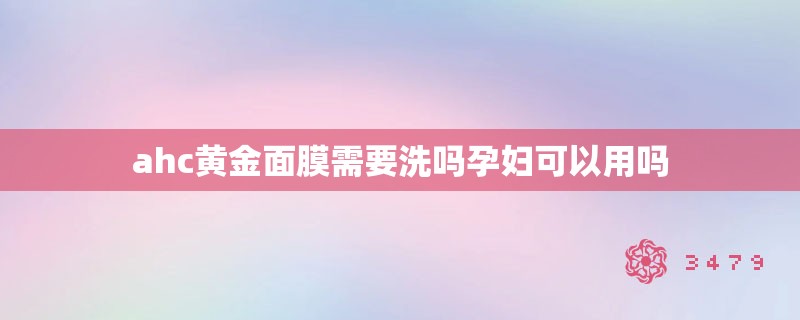 ahc黄金面膜需要洗吗孕妇可以用吗