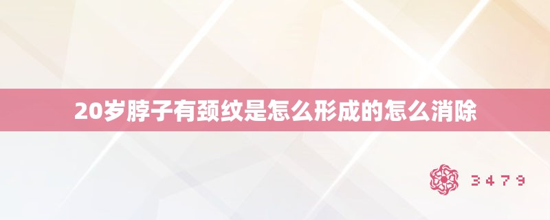 20岁脖子有颈纹是怎么形成的怎么消除