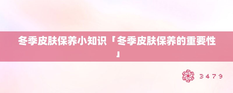 冬季皮肤保养小知识「冬季皮肤保养的重要性」