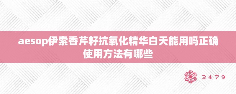 aesop伊索香芹籽抗氧化精华白天能用吗正确使用方法有哪些
