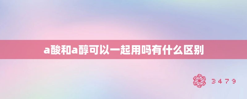 a酸和a醇可以一起用吗有什么区别