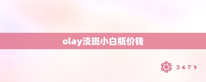 olay淡斑小白瓶价钱