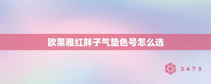 欧莱雅红胖子气垫色号怎么选