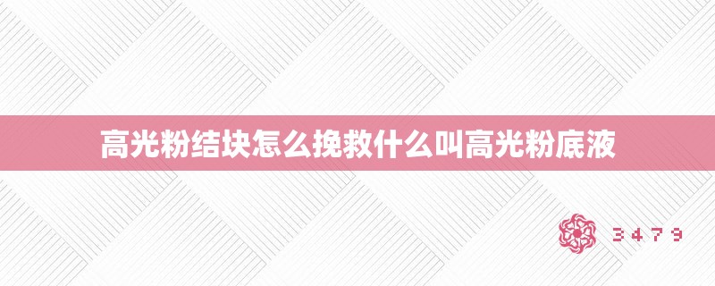 高光粉结块怎么挽救什么叫高光粉底液