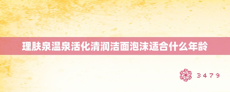 理肤泉温泉活化清润洁面泡沫适合什么年龄