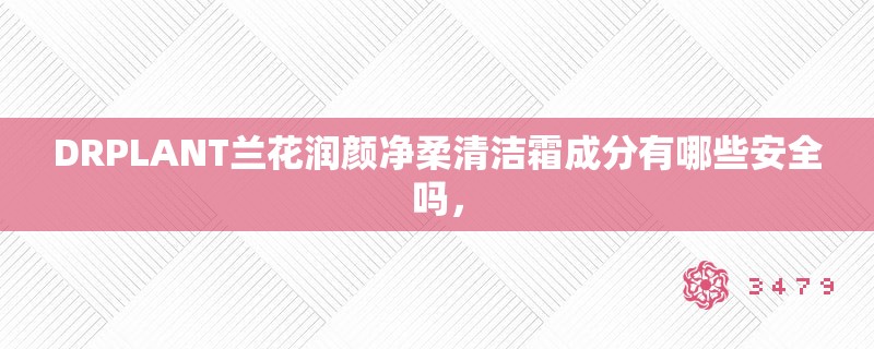 DRPLANT兰花润颜净柔清洁霜成分有哪些安全吗，