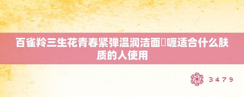 百雀羚三生花青春紧弹温润洁面啫喱适合什么肤质的人使用