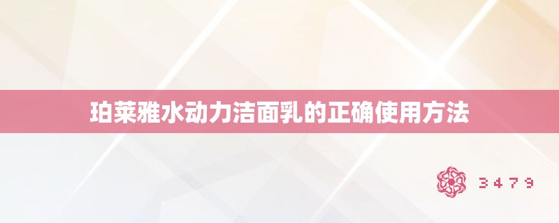 珀莱雅水动力洁面乳的正确使用方法