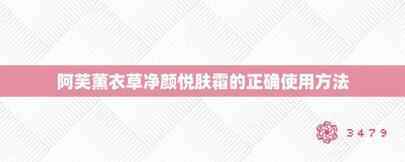 阿芙薰衣草净颜悦肤霜的正确使用方法