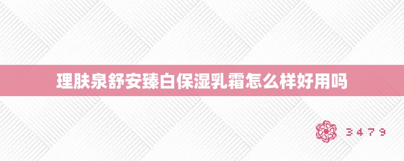 理肤泉舒安臻白保湿乳霜怎么样好用吗