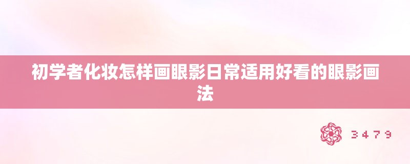 初学者化妆怎样画眼影日常适用好看的眼影画法