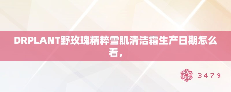 DRPLANT野玫瑰精粹雪肌清洁霜生产日期怎么看，