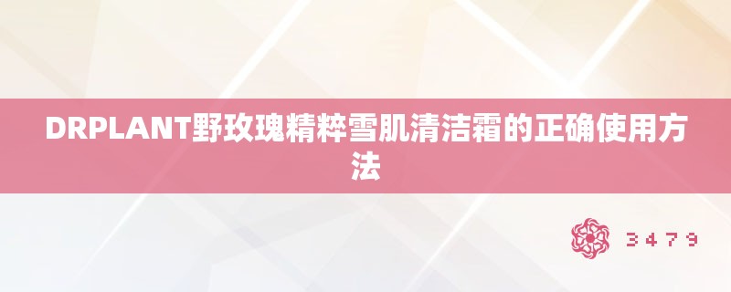 DRPLANT野玫瑰精粹雪肌清洁霜的正确使用方法