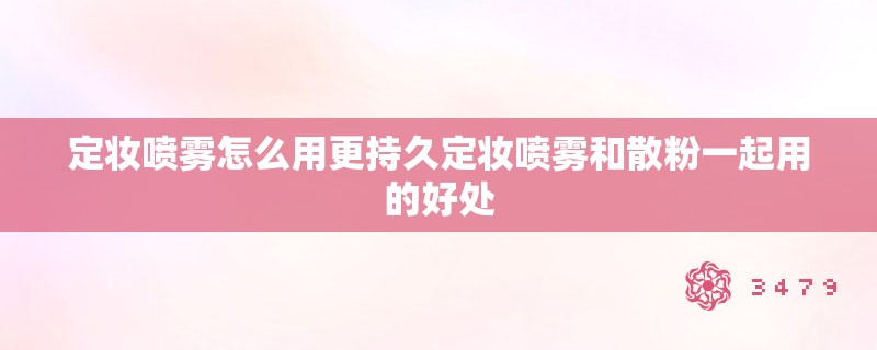 定妆喷雾怎么用更持久定妆喷雾和散粉一起用的好处